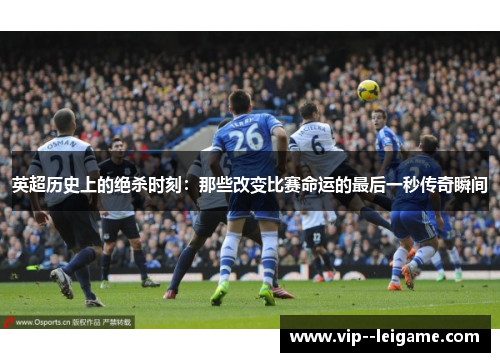 英超历史上的绝杀时刻:那些改变比赛命运的最后一秒传奇瞬间 英超历史上的绝杀时刻:那些改变比赛命运的最后一秒传奇瞬间
