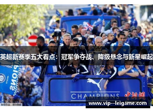 英超新赛季五大看点:冠军争夺战、降级悬念与新星崛起 英超新赛季五大看点:冠军争夺战、降级悬念与新星崛起