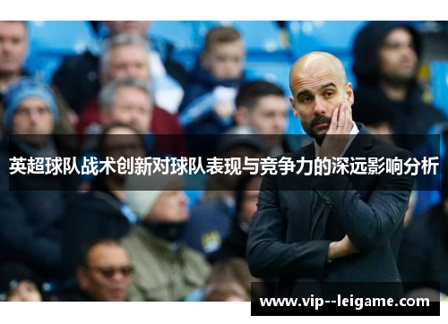 英超球队战术创新对球队表现与竞争力的深远影响分析 英超球队战术创新对球队表现与竞争力的深远影响分析