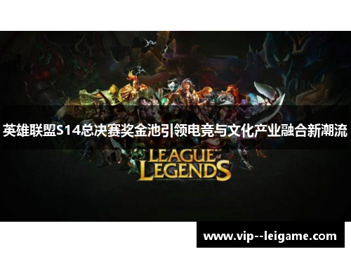 英雄联盟S14总决赛奖金池引领电竞与文化产业融合新潮流