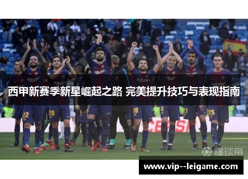 西甲新赛季新星崛起之路 完美提升技巧与表现指南