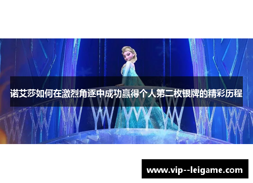 诺艾莎如何在激烈角逐中成功赢得个人第二枚银牌的精彩历程