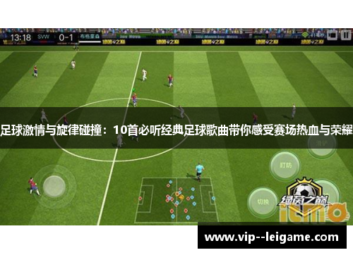足球激情与旋律碰撞：10首必听经典足球歌曲带你感受赛场热血与荣耀