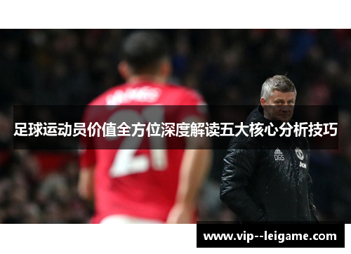 足球运动员价值全方位深度解读五大核心分析技巧