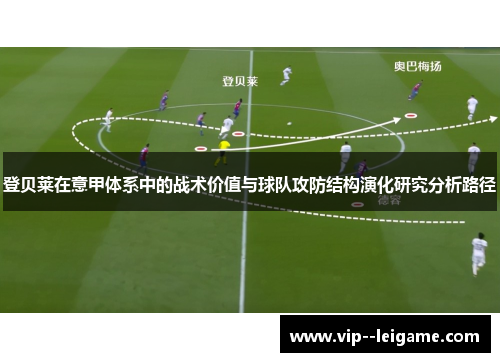 登贝莱在意甲体系中的战术价值与球队攻防结构演化研究分析路径