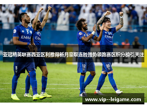 亚冠精英联赛西亚区利雅得新月豪取连胜强势领跑赛区积分榜引关注
