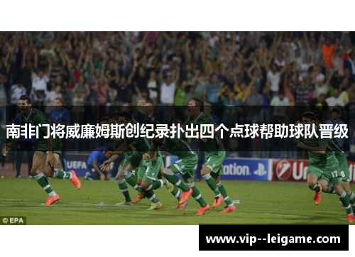 南非门将威廉姆斯创纪录扑出四个点球帮助球队晋级