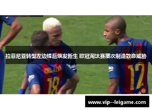 拉菲尼亚转型左边锋后焕发新生 欧冠淘汰赛屡次制造致命威胁