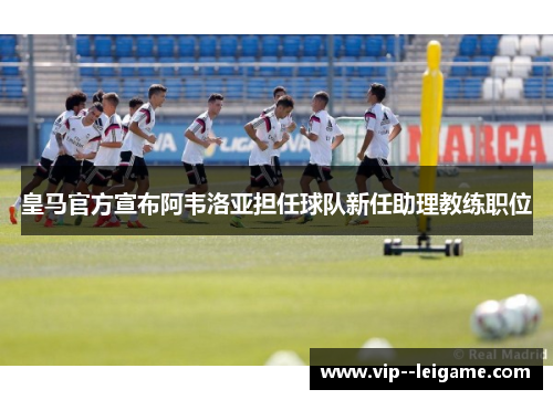 皇马官方宣布阿韦洛亚担任球队新任助理教练职位 皇马官方宣布阿韦洛亚担任球队新任助理教练职位