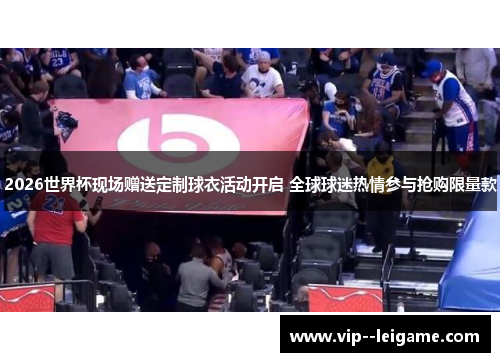 2026世界杯现场赠送定制球衣活动开启 全球球迷热情参与抢购限量款 2026世界杯现场赠送定制球衣活动开启 全球球迷热情参与抢购限量款