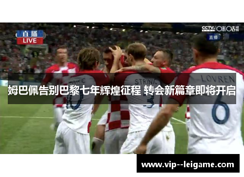 姆巴佩告别巴黎七年辉煌征程 转会新篇章即将开启