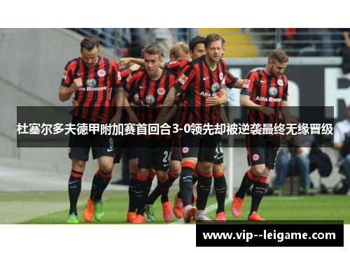 杜塞尔多夫德甲附加赛首回合3-0领先却被逆袭最终无缘晋级