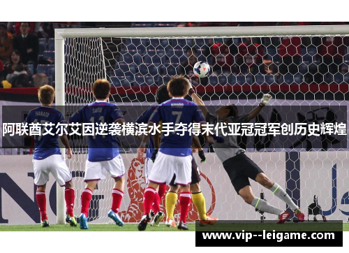 阿联酋艾尔艾因逆袭横滨水手夺得末代亚冠冠军创历史辉煌 阿联酋艾尔艾因逆袭横滨水手夺得末代亚冠冠军创历史辉煌