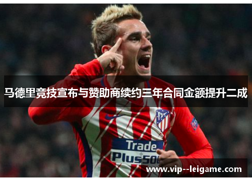 马德里竞技宣布与赞助商续约三年合同金额提升二成 马德里竞技宣布与赞助商续约三年合同金额提升二成