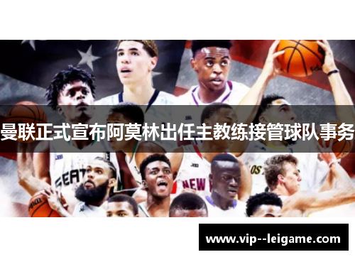 曼联正式宣布阿莫林出任主教练接管球队事务 曼联正式宣布阿莫林出任主教练接管球队事务