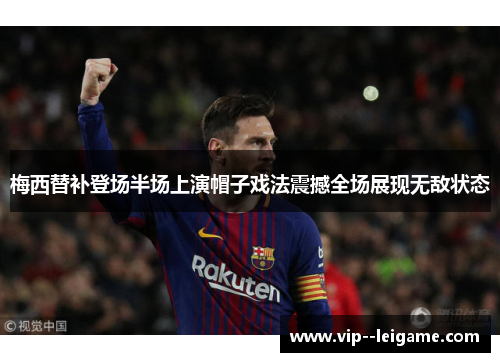 梅西替补登场半场上演帽子戏法震撼全场展现无敌状态 梅西替补登场半场上演帽子戏法震撼全场展现无敌状态