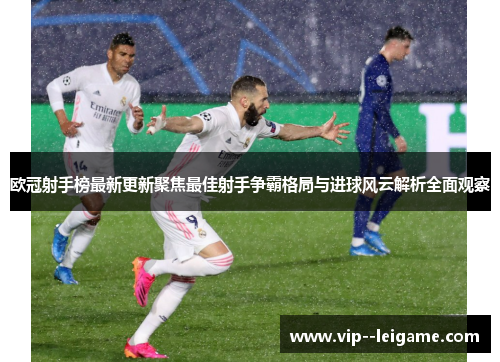 欧冠射手榜最新更新聚焦最佳射手争霸格局与进球风云解析全面观察 欧冠射手榜最新更新聚焦最佳射手争霸格局与进球风云解析全面观察